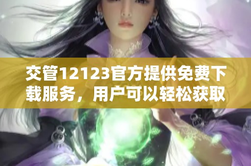 交管12123官方提供免费下载服务，用户可以轻松获取该应用程序