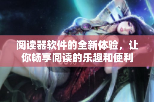 阅读器软件的全新体验，让你畅享阅读的乐趣和便利