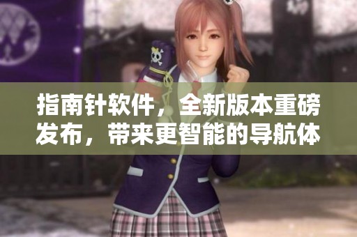 指南针软件，全新版本重磅发布，带来更智能的导航体验