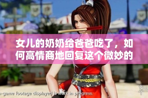女儿的奶奶给爸爸吃了，如何高情商地回复这个微妙的情境呢