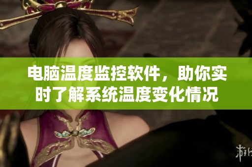 电脑温度监控软件，助你实时了解系统温度变化情况