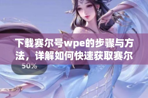 下载赛尔号wpe的步骤与方法，详解如何快速获取赛尔号的wpe。