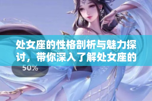 处女座的性格剖析与魅力探讨，带你深入了解处女座的独特之处