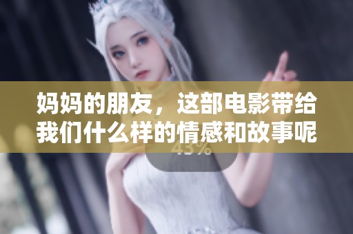 妈妈的朋友，这部电影带给我们什么样的情感和故事呢？