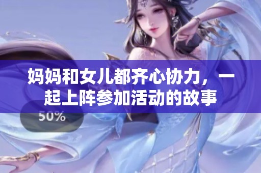 妈妈和女儿都齐心协力，一起上阵参加活动的故事