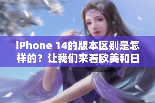 iPhone 14的版本区别是怎样的？让我们来看欧美和日韩的不同之处。