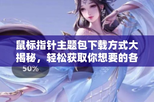 鼠标指针主题包下载方式大揭秘，轻松获取你想要的各种主题包