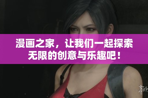 漫画之家，让我们一起探索无限的创意与乐趣吧！