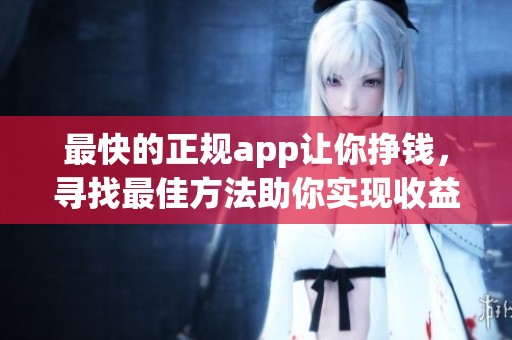最快的正规app让你挣钱，寻找最佳方法助你实现收益目标