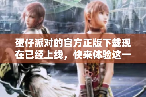 蛋仔派对的官方正版下载现在已经上线，快来体验这一全新乐趣吧