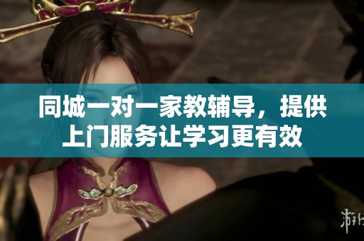 同城一对一家教辅导，提供上门服务让学习更有效