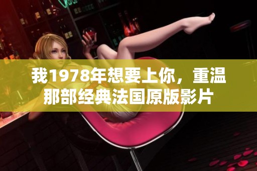 我1978年想要上你，重温那部经典法国原版影片