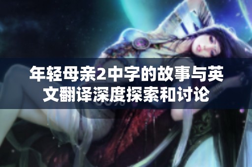 年轻母亲2中字的故事与英文翻译深度探索和讨论