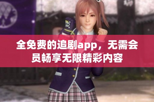 全免费的追剧app，无需会员畅享无限精彩内容