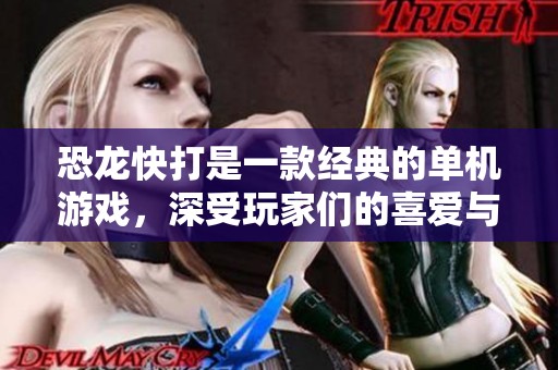 恐龙快打是一款经典的单机游戏，深受玩家们的喜爱与追捧。