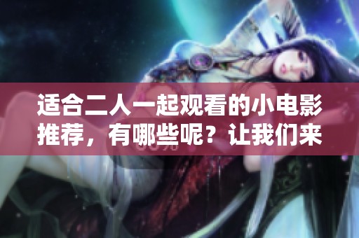 适合二人一起观看的小电影推荐，有哪些呢？让我们来探讨一下适合的选项。