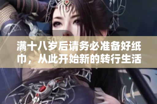 满十八岁后请务必准备好纸巾，从此开始新的转行生活