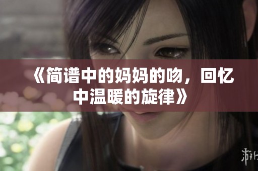 《简谱中的妈妈的吻，回忆中温暖的旋律》