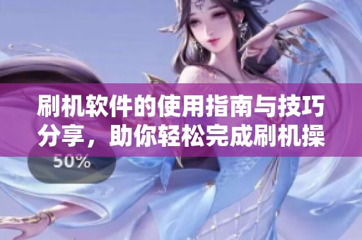刷机软件的使用指南与技巧分享，助你轻松完成刷机操作
