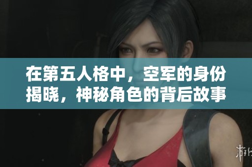在第五人格中，空军的身份揭晓，神秘角色的背后故事与能力分析