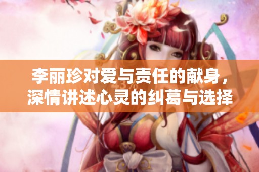 李丽珍对爱与责任的献身，深情讲述心灵的纠葛与选择