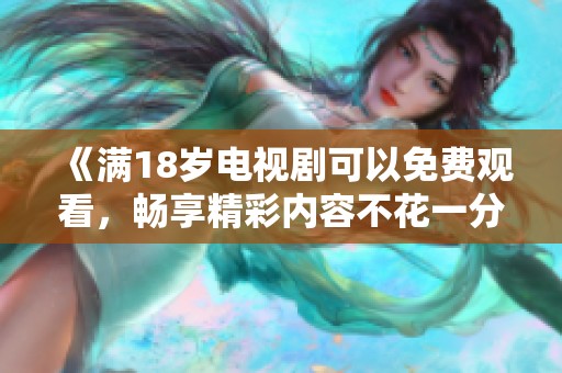《满18岁电视剧可以免费观看，畅享精彩内容不花一分钱》