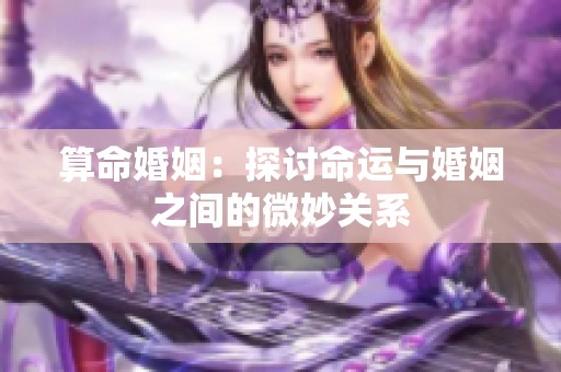 算命婚姻：探讨命运与婚姻之间的微妙关系