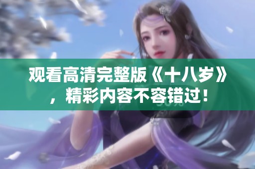 观看高清完整版《十八岁》，精彩内容不容错过！