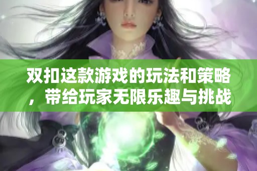 双扣这款游戏的玩法和策略，带给玩家无限乐趣与挑战体验