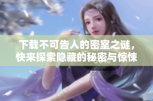 下载不可告人的密室之谜，快来探索隐藏的秘密与惊悚故事