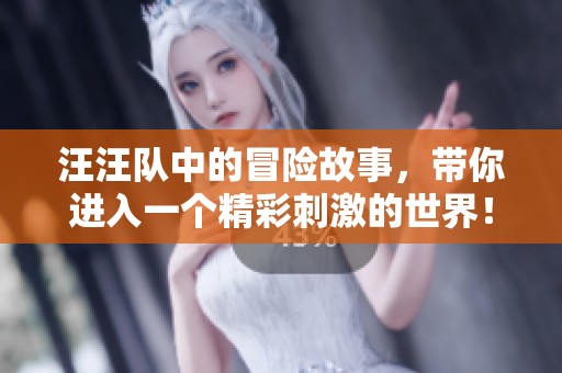 汪汪队中的冒险故事，带你进入一个精彩刺激的世界！
