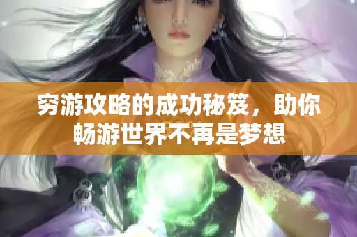 穷游攻略的成功秘笈，助你畅游世界不再是梦想