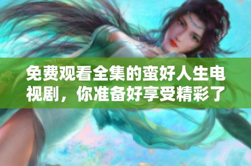 免费观看全集的蛮好人生电视剧，你准备好享受精彩了吗