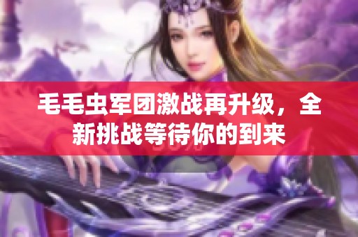 毛毛虫军团激战再升级，全新挑战等待你的到来