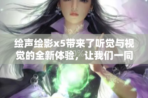 绘声绘影x5带来了听觉与视觉的全新体验，让我们一同探索它的魅力。