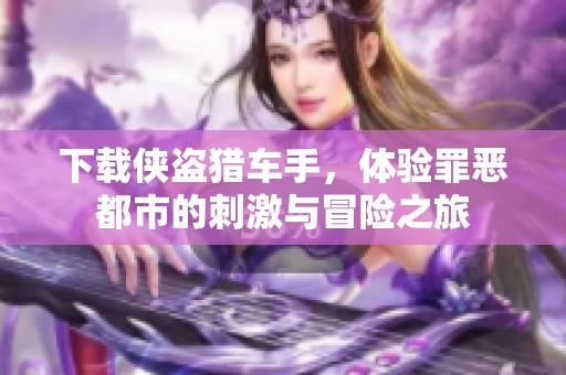 下载侠盗猎车手，体验罪恶都市的刺激与冒险之旅