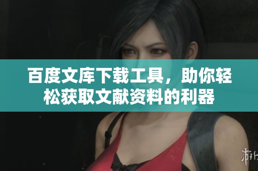 百度文库下载工具，助你轻松获取文献资料的利器