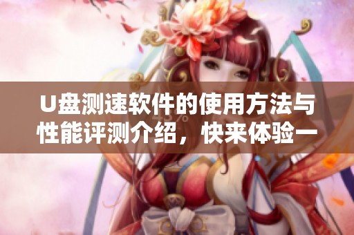 U盘测速软件的使用方法与性能评测介绍，快来体验一下吧！