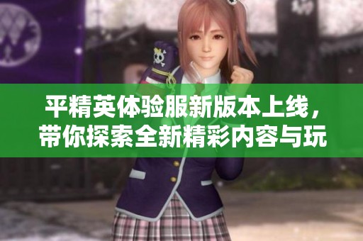 平精英体验服新版本上线，带你探索全新精彩内容与玩法！