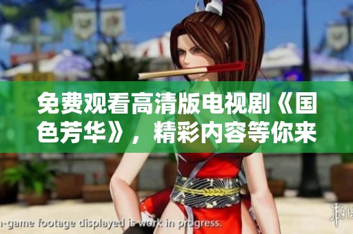 免费观看高清版电视剧《国色芳华》，精彩内容等你来欣赏