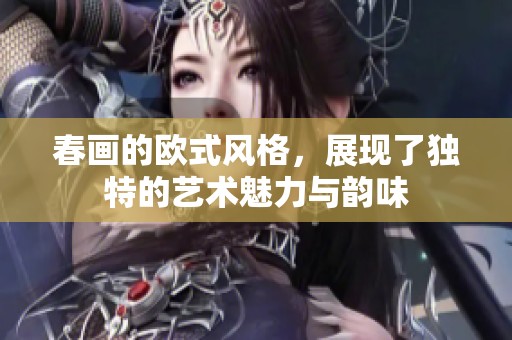 春画的欧式风格，展现了独特的艺术魅力与韵味