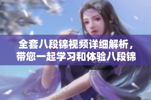 全套八段锦视频详细解析，带您一起学习和体验八段锦的魅力！