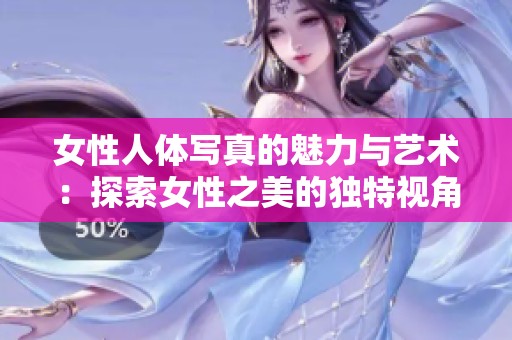 女性人体写真的魅力与艺术：探索女性之美的独特视角