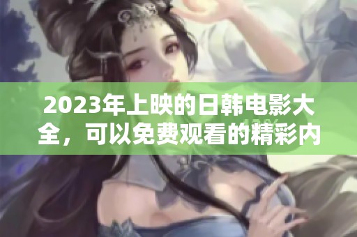 2023年上映的日韩电影大全，可以免费观看的精彩内容介绍