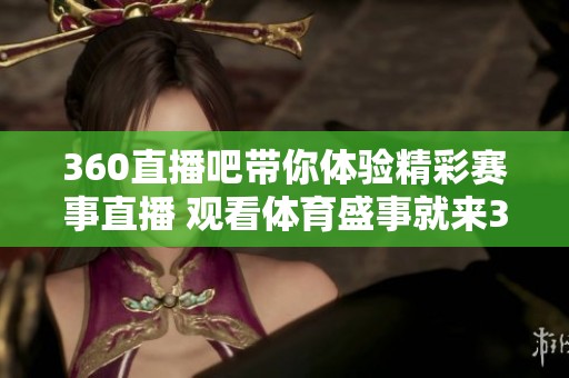 360直播吧带你体验精彩赛事直播 观看**盛事就来360直播吧