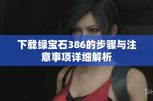 下载绿宝石386的步骤与注意事项详细解析