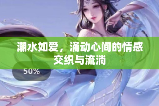 潮水如爱，涌动心间的情感交织与流淌