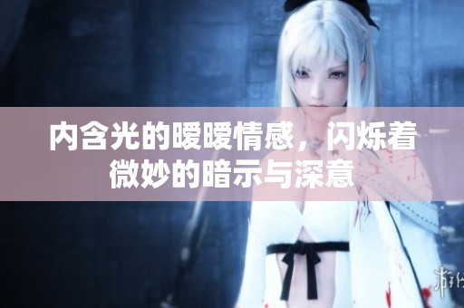 内含光的暧暧情感，闪烁着微妙的暗示与深意