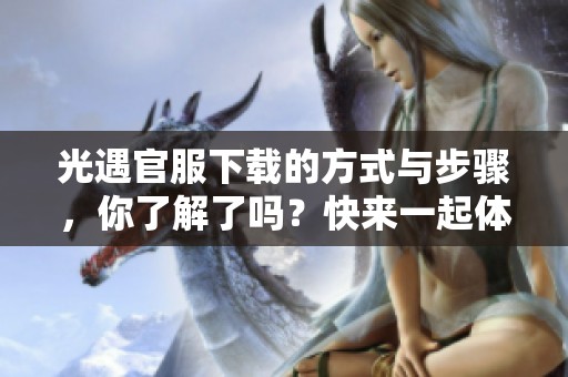 光遇官服下载的方式与步骤，你了解了吗？快来一起体验这款游戏吧！