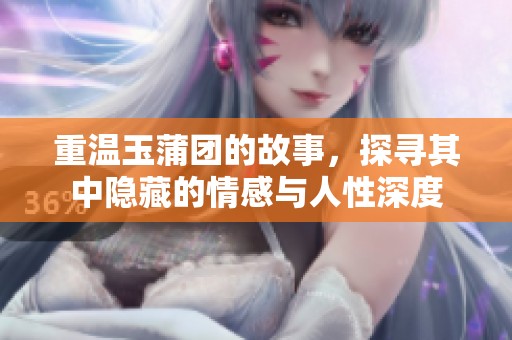 重温玉蒲团的故事，探寻其中隐藏的情感与人性深度